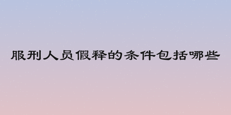 服刑人员假释的条件包括哪些