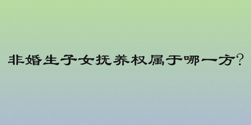 非婚生子女抚养权属于哪一方?