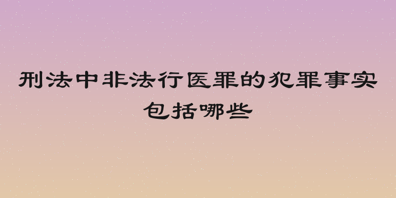 刑法中非法行医罪的犯罪事实包括哪些