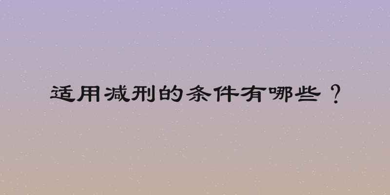 适用减刑的条件有哪些？