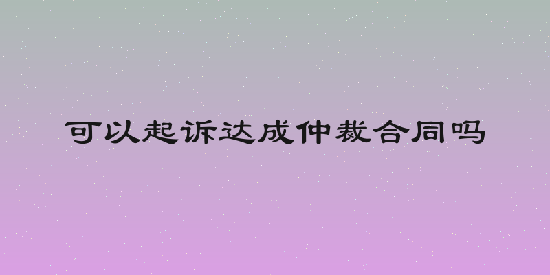 可以起诉达成仲裁合同吗