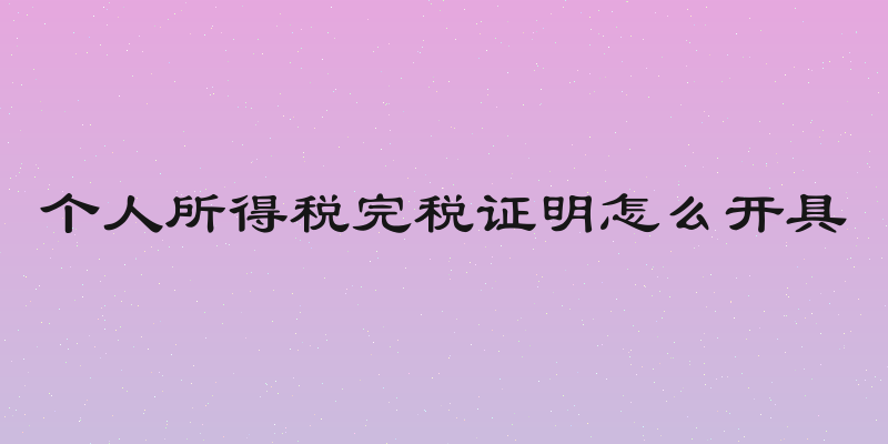 个人所得税完税证明怎么开具