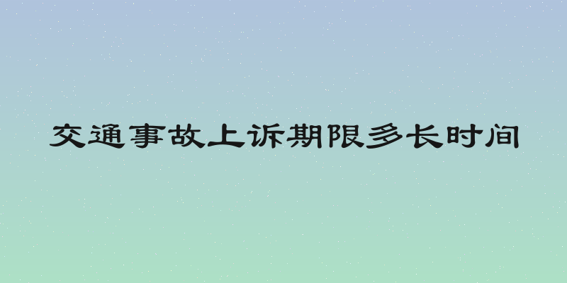 交通事故上诉期限多长时间