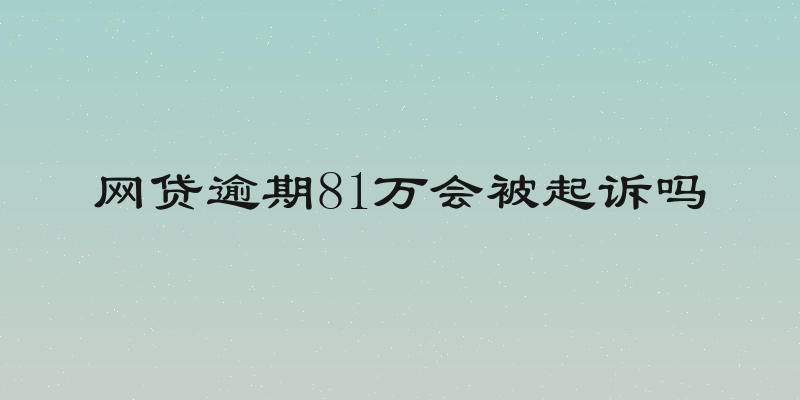 网贷逾期81万会被起诉吗