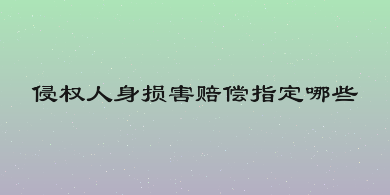 侵权人身损害赔偿指定哪些