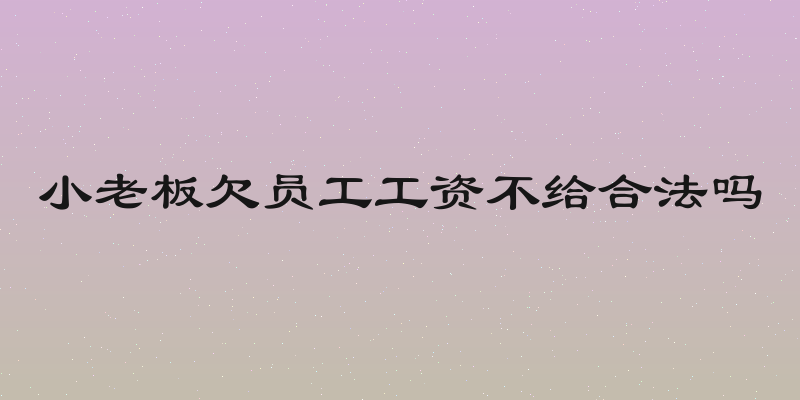 小老板欠员工工资不给合法吗