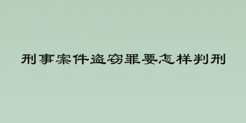 刑事案件盗窃罪要怎样判刑