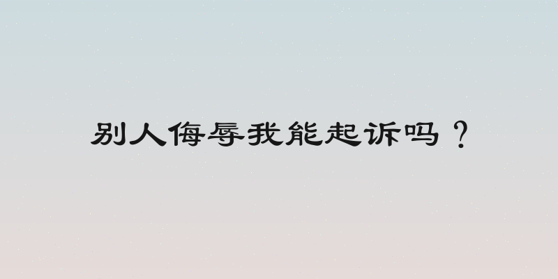 别人侮辱我能起诉吗？