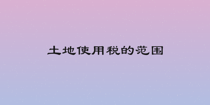 土地使用税的范围