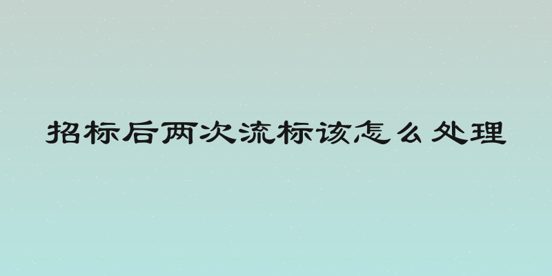 招标后两次流标该怎么处理