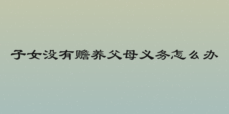 子女没有赡养父母义务怎么办
