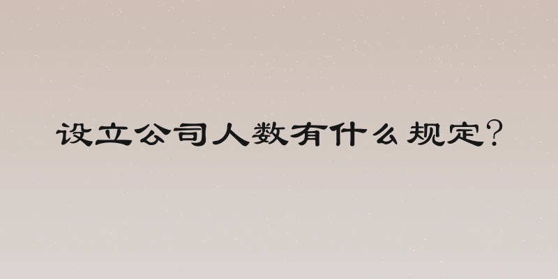 设立公司人数有什么规定?