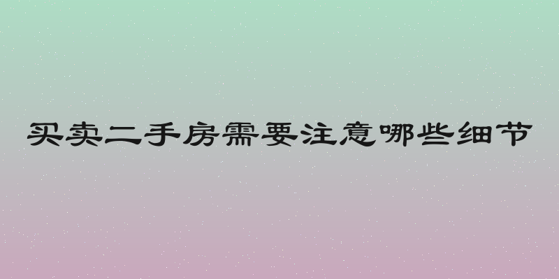 买卖二手房需要注意哪些细节