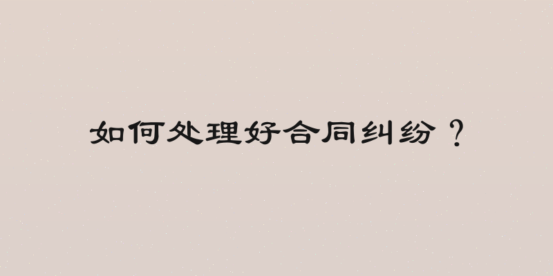 如何处理好合同纠纷？