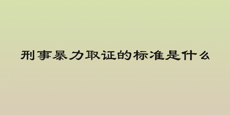 刑事暴力取证的标准是什么