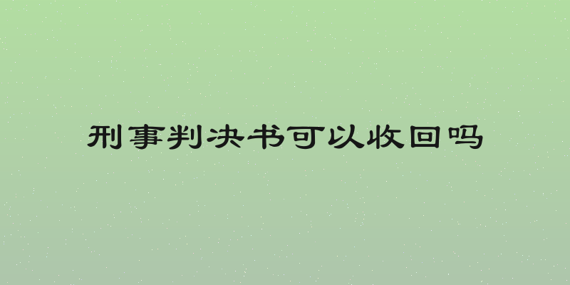 刑事判决书可以收回吗