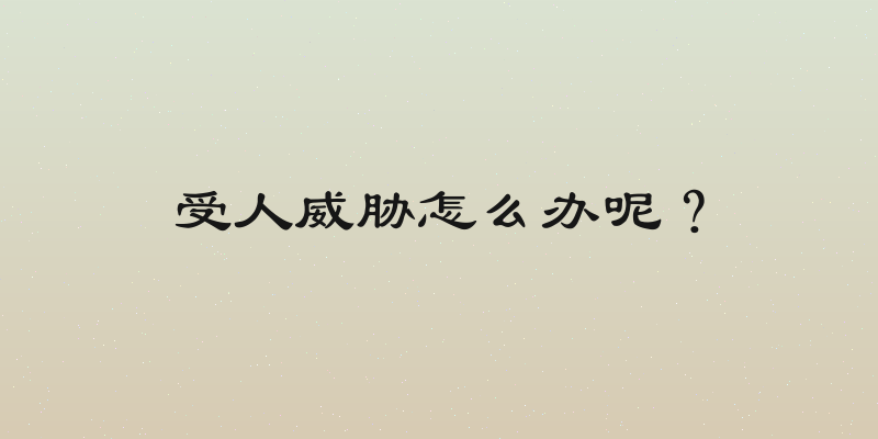 受人威胁怎么办呢？