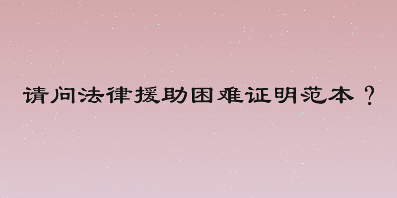 请问法律援助困难证明范本？