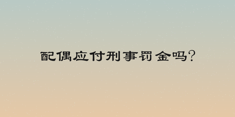 配偶应付刑事罚金吗?