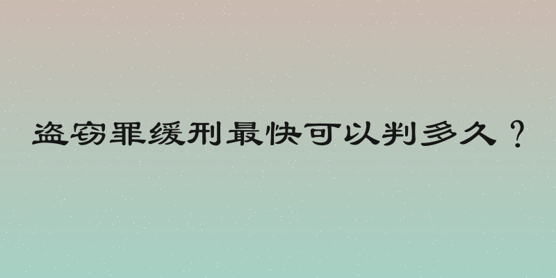 盗窃罪缓刑最快可以判多久？