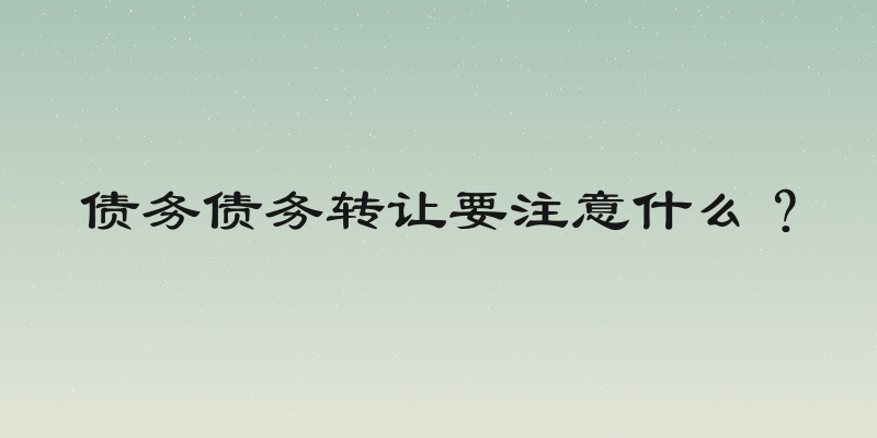 债务债务转让要注意什么？