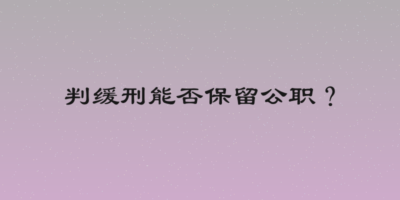 判缓刑能否保留公职？