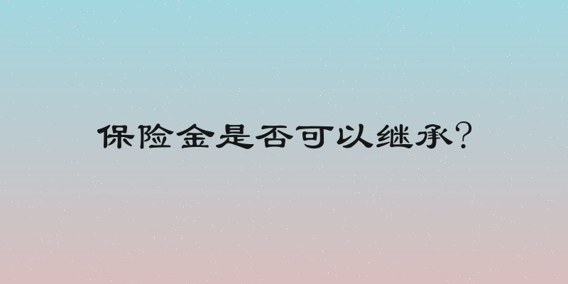 保险金是否可以继承?