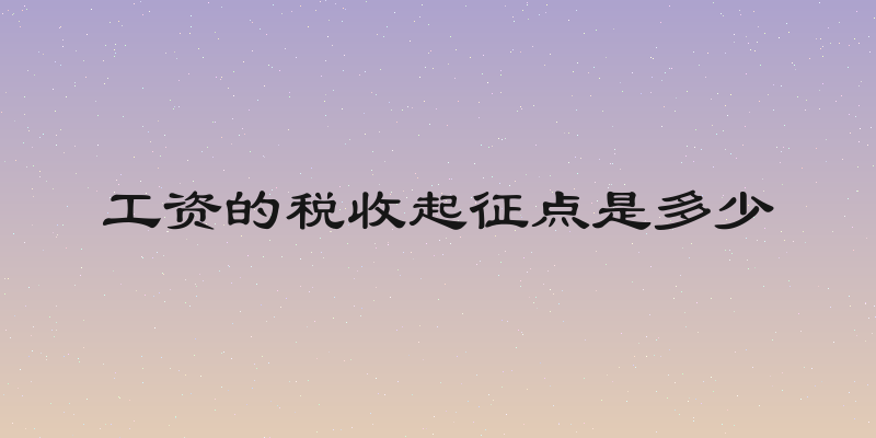 工资的税收起征点是多少