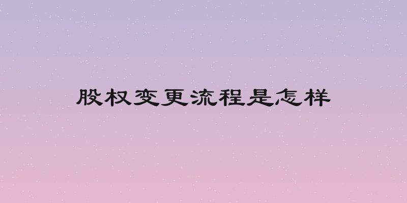 股权变更流程是怎样