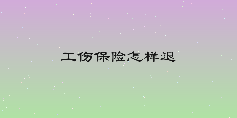 工伤保险怎样退