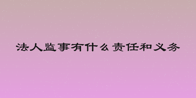 法人监事有什么责任和义务