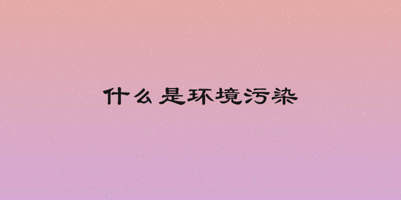 什么是环境污染