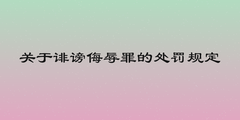 关于诽谤侮辱罪的处罚规定