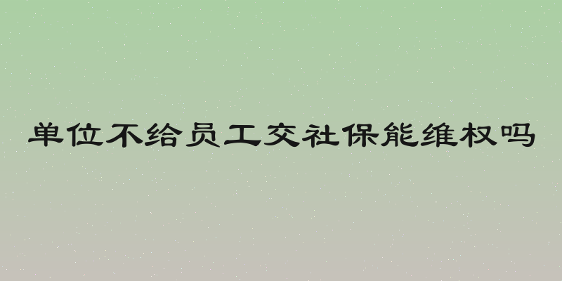 单位不给员工交社保能维权吗