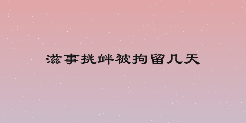 滋事挑衅被拘留几天
