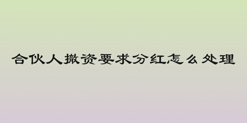 合伙人撤资要求分红怎么处理