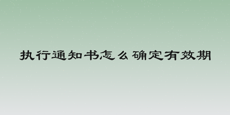 执行通知书怎么确定有效期