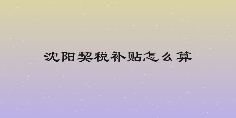 沈阳契税补贴怎么算