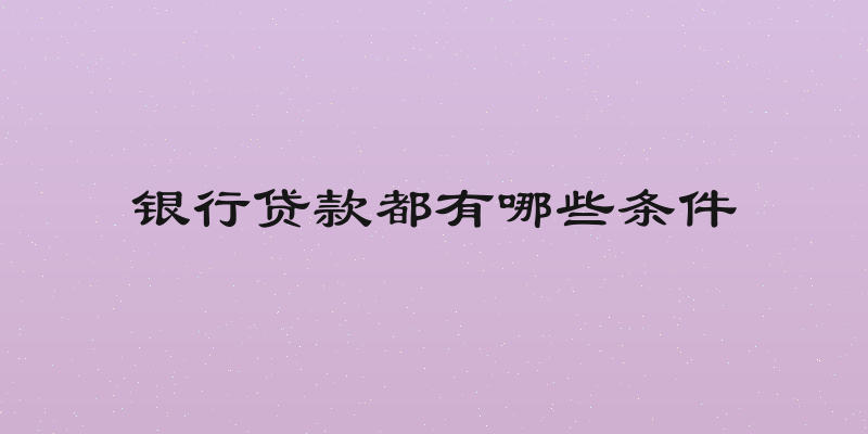 银行贷款都有哪些条件