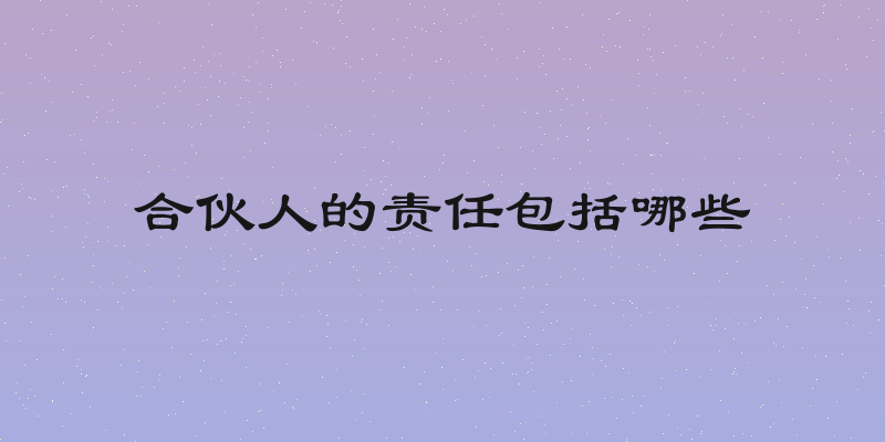 合伙人的责任包括哪些