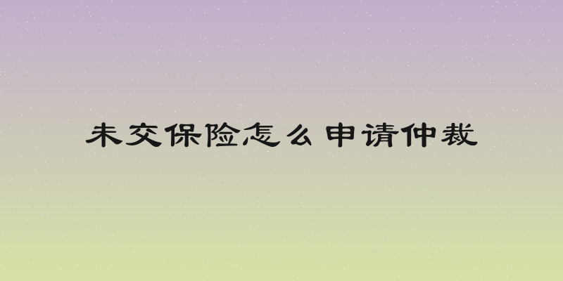 未交保险怎么申请仲裁