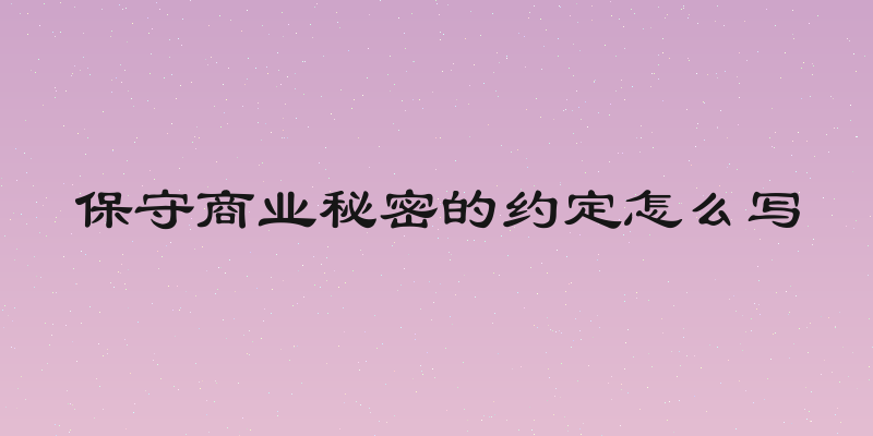 保守商业秘密的约定怎么写