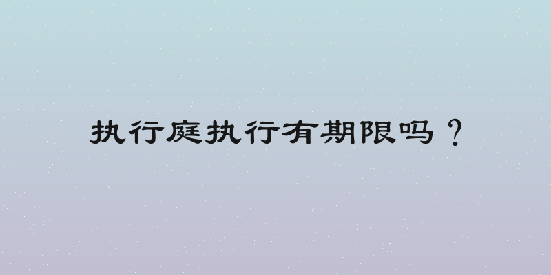 执行庭执行有期限吗？