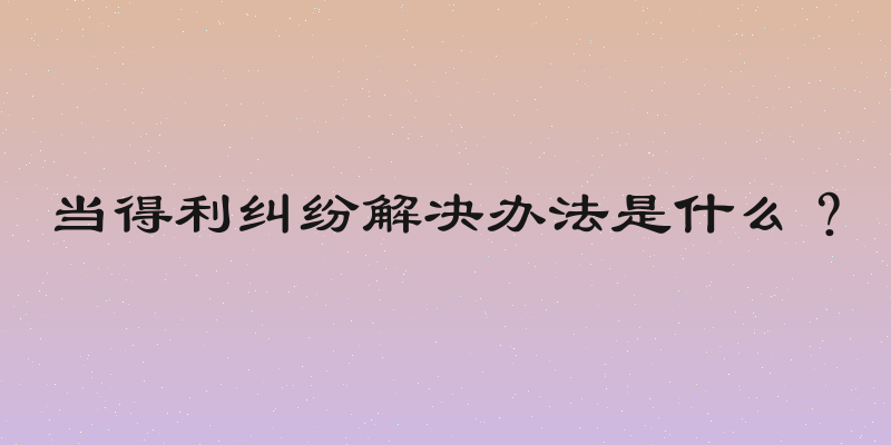 当得利纠纷解决办法是什么？