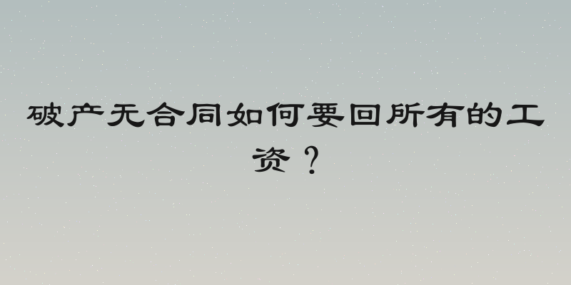 破产无合同如何要回所有的工资？