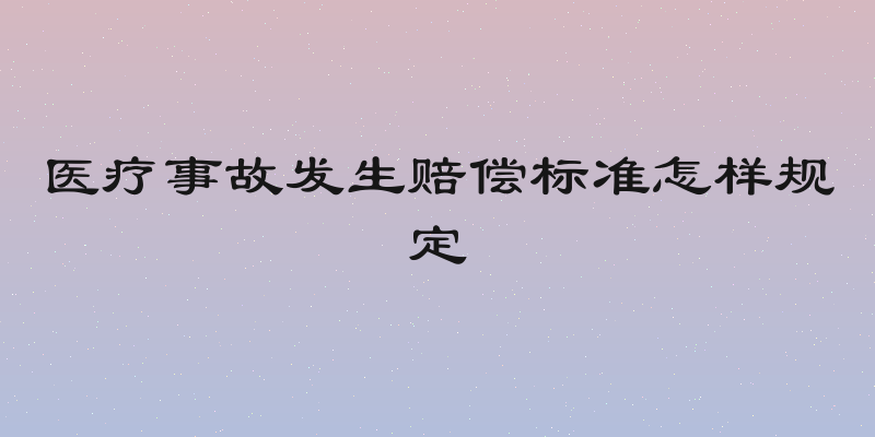 医疗事故发生赔偿标准怎样规定