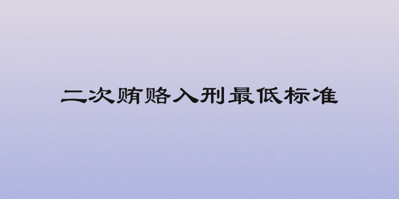 二次贿赂入刑最低标准