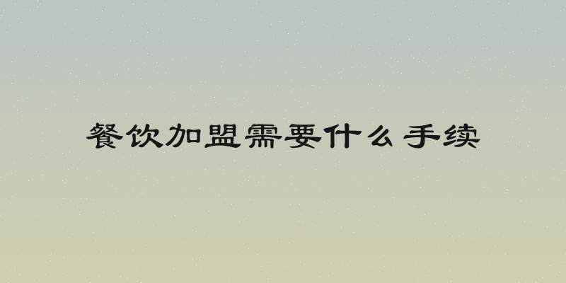 餐饮加盟需要什么手续