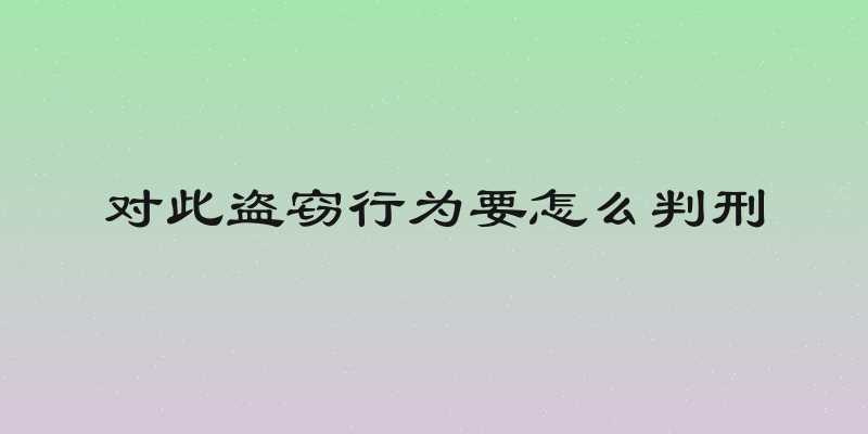 对此盗窃行为要怎么判刑