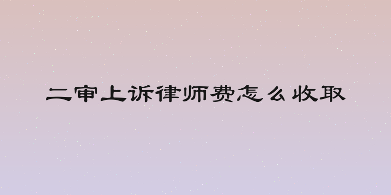 二审上诉律师费怎么收取